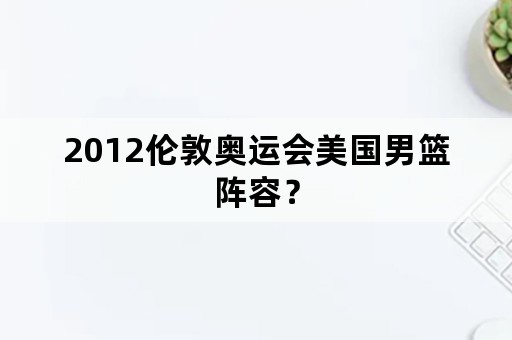 2012伦敦奥运会美国男篮阵容？