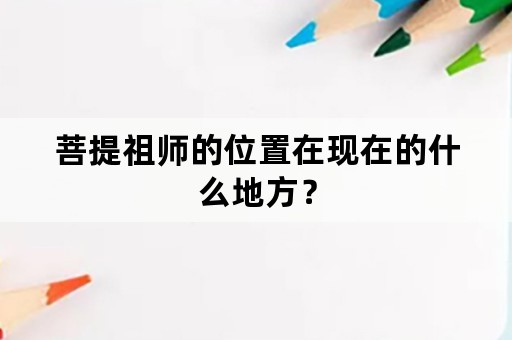 菩提祖师的位置在现在的什么地方？