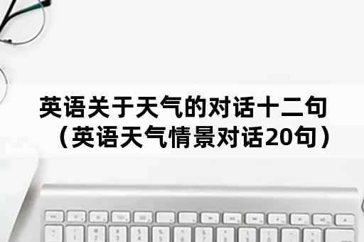 英语关于天气的对话十二句（英语天气情景对话20句）