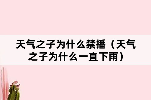 天气之子为什么禁播（天气之子为什么一直下雨）