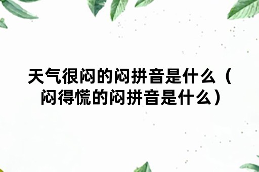 天气很闷的闷拼音是什么（闷得慌的闷拼音是什么）