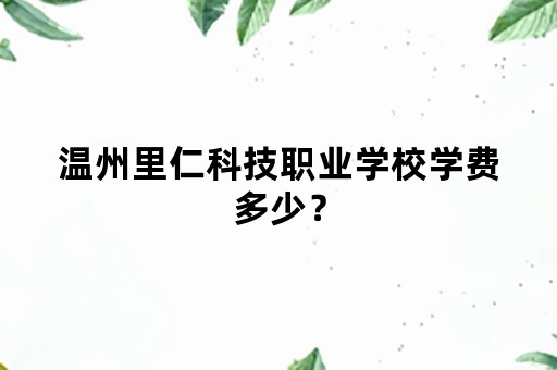 温州里仁科技职业学校学费多少？