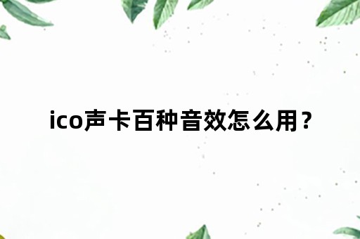 ico声卡百种音效怎么用？