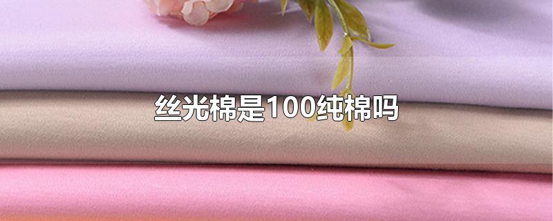 100%丝光棉是什么面料（丝绒棉是100纯棉吗）
